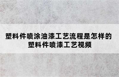 塑料件喷涂油漆工艺流程是怎样的 塑料件喷漆工艺视频